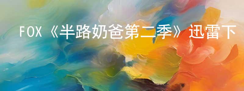 陳仕信發布FOX《半路奶爸第二季》迅雷下載/在線觀看/百度云-都市/情感-美劇天堂